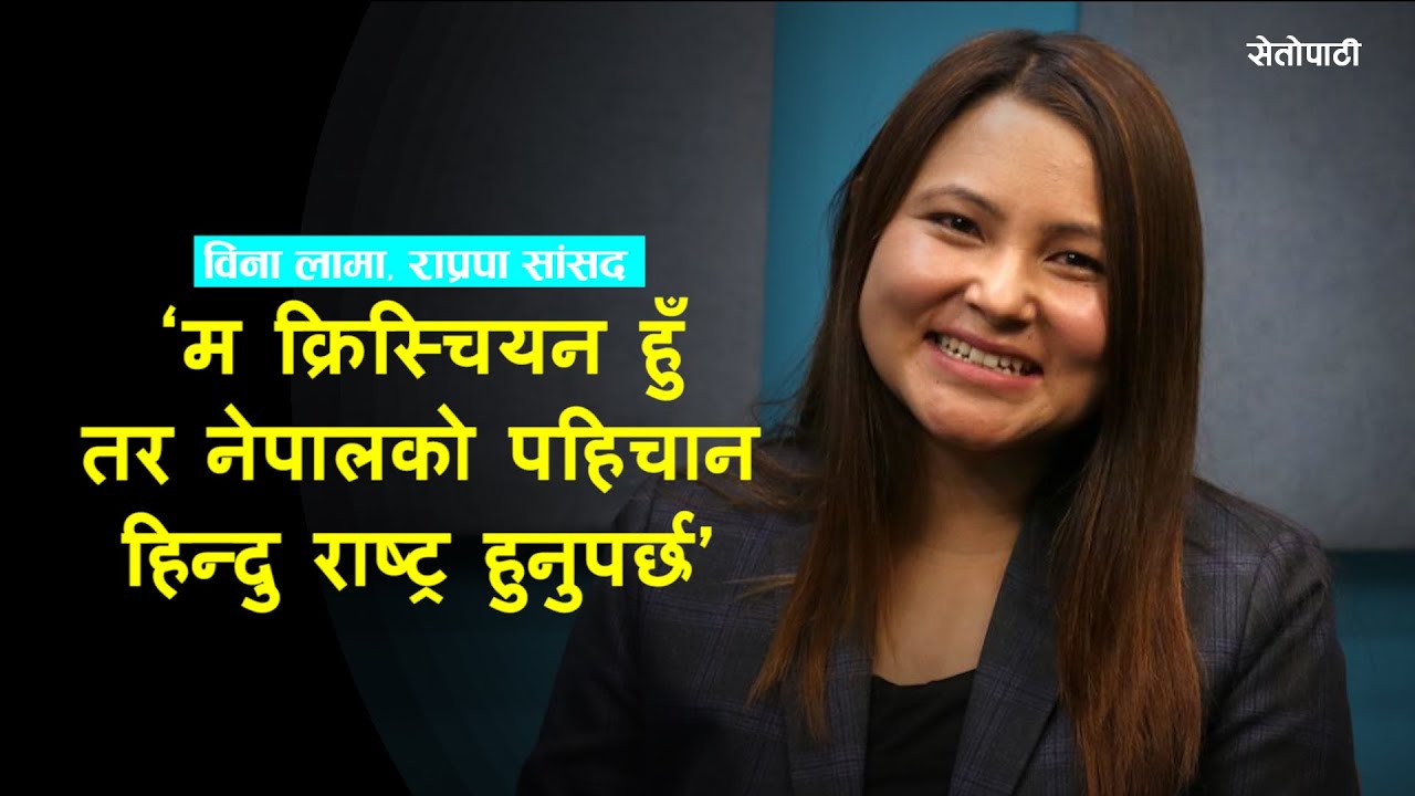 म क्रिस्चियन हुँ तर हाम्रो नेपाललाई चिनाउनका लागि नेपाल हिन्दु राष्ट्र हुनुपर्छ – राप्रपाकी सांसद विना लामा